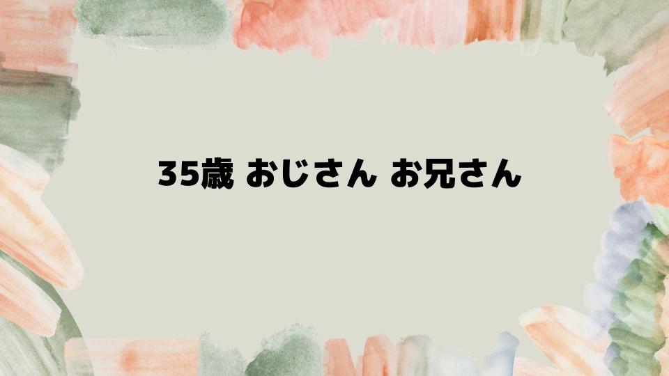 35歳おじさんお兄さんの魅力を引き出す方法